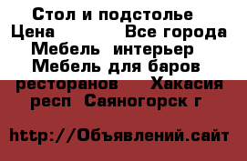 Стол и подстолье › Цена ­ 6 000 - Все города Мебель, интерьер » Мебель для баров, ресторанов   . Хакасия респ.,Саяногорск г.